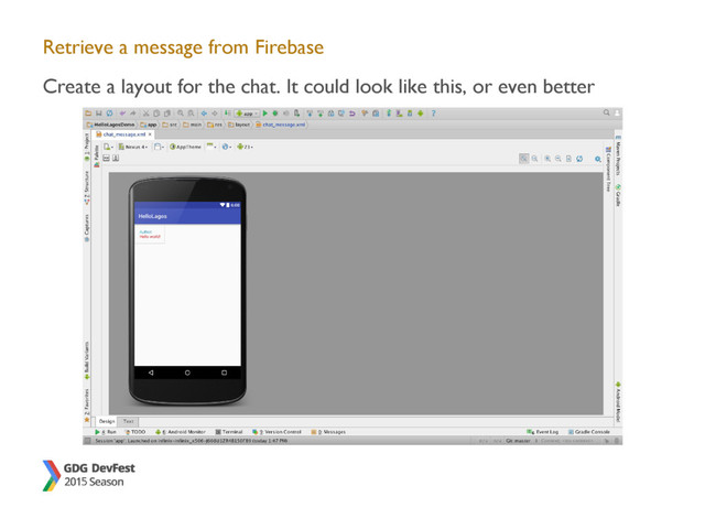 Retrieve a message from Firebase
Create a layout for the chat. It could look like this, or even better
