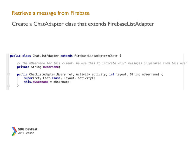 Retrieve a message from Firebase
Create a ChatAdapter class that extends FirebaseListAdapter
