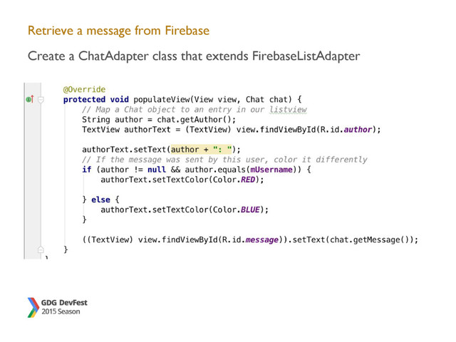 Retrieve a message from Firebase
Create a ChatAdapter class that extends FirebaseListAdapter
