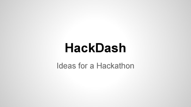 HackDash
Ideas for a Hackathon
