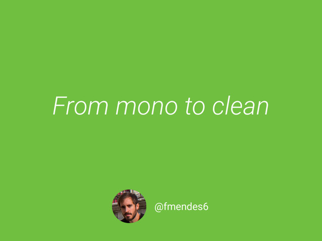 From mono to clean
@fmendes6
