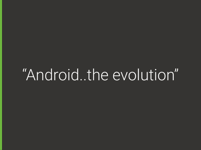 “Android..the evolution”
