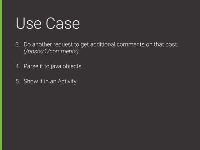 Use Case
3. Do another request to get additional comments on that post.  
(/posts/1/comments)
4. Parse it to java objects.
5. Show it in an Activity.
