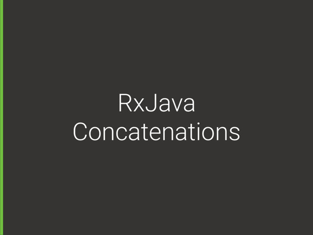 RxJava
Concatenations
