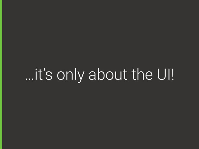 …it’s only about the UI!
