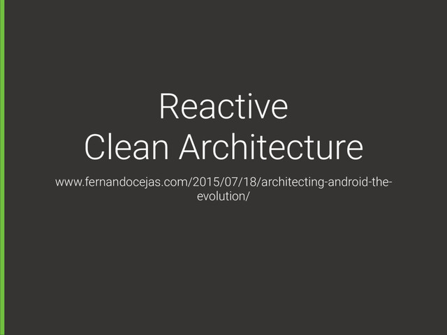 Reactive  
Clean Architecture
www.fernandocejas.com/2015/07/18/architecting-android-the-
evolution/
