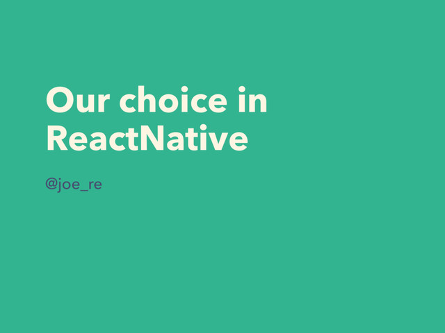 Our choice in
ReactNative
@joe_re
