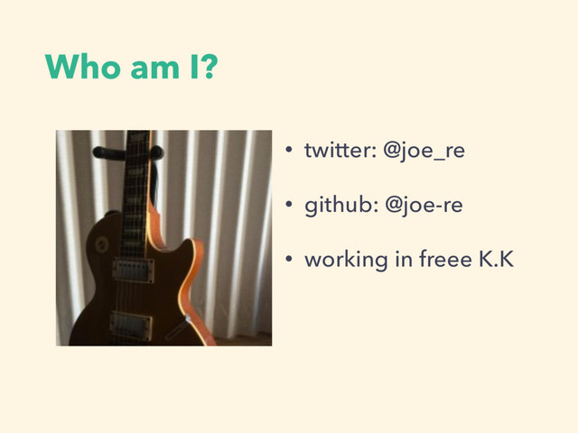 Who am I?
• twitter: @joe_re
• github: @joe-re
• working in freee K.K
