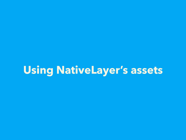 Using NativeLayer’s assets
