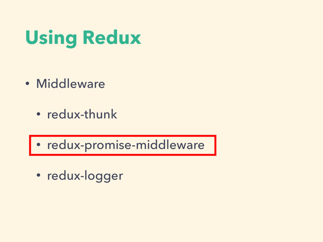 Using Redux
• Middleware
• redux-thunk
• redux-promise-middleware
• redux-logger
