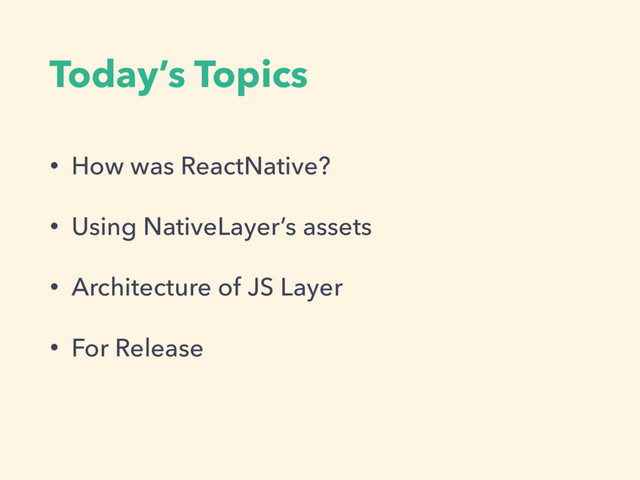 Today’s Topics
• How was ReactNative?
• Using NativeLayer’s assets
• Architecture of JS Layer
• For Release
