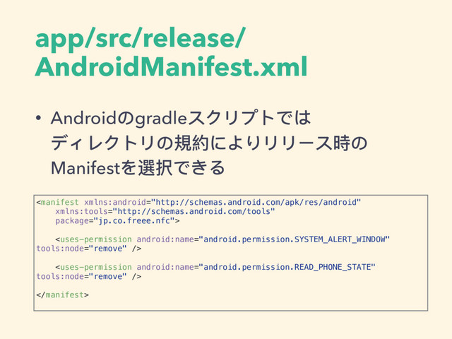 app/src/release/
AndroidManifest.xml
• Androidのgradleスクリプトでは 
ディレクトリの規約によりリリース時の
Manifestを選択できる




