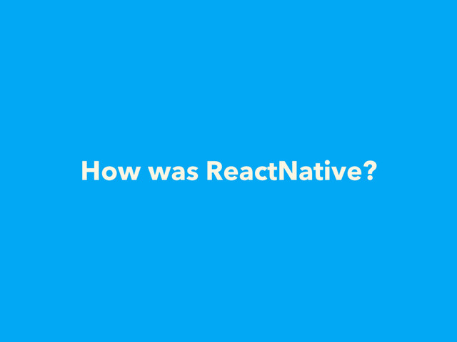 How was ReactNative?
