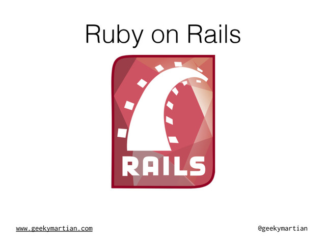 www.geekymartian.com @geekymartian
Ruby on Rails
