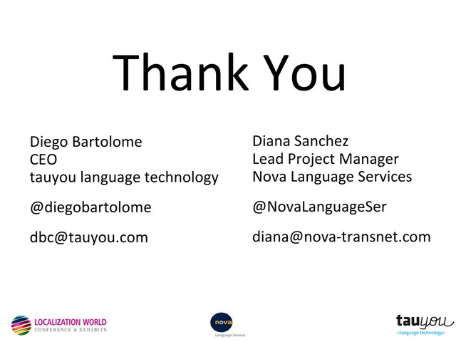 Thank You
Diego Bartolome
CEO
tauyou language technology
@diegobartolome
dbc@tauyou.com
Diana Sanchez
Lead Project Manager
Nova Language Services
@NovaLanguageSer
diana@nova-transnet.com
