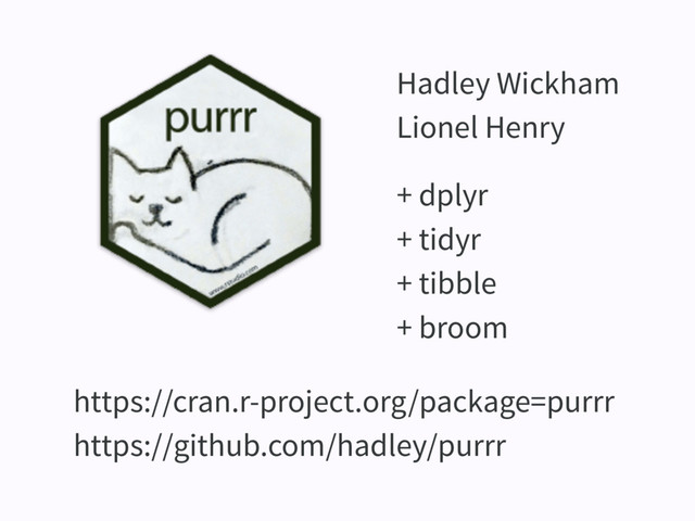 https://cran.r-project.org/package=purrr
https://github.com/hadley/purrr
+ dplyr
+ tidyr
+ tibble
+ broom
Hadley Wickham
Lionel Henry
