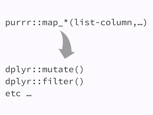 purrr::map_*(list-column,…)
dplyr::mutate()
dplyr::filter()
etc …
