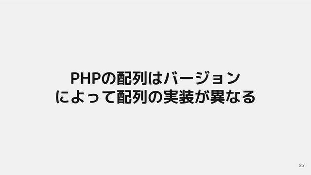 PHPの配列はバージョン
によって配列の実装が異なる
25
