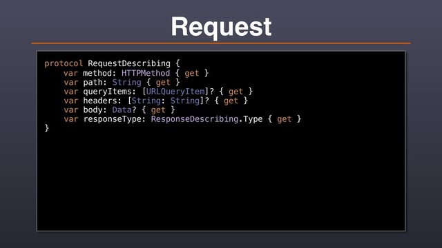 Request
protocol RequestDescribing {
var method: HTTPMethod { get }
var path: String { get }
var queryItems: [URLQueryItem]? { get }
var headers: [String: String]? { get }
var body: Data? { get }
var responseType: ResponseDescribing.Type { get }
}
