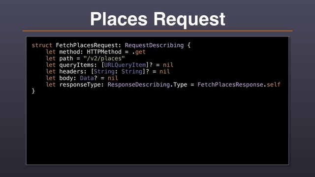 Places Request
struct FetchPlacesRequest: RequestDescribing {
let method: HTTPMethod = .get
let path = "/v2/places"
let queryItems: [URLQueryItem]? = nil
let headers: [String: String]? = nil
let body: Data? = nil
let responseType: ResponseDescribing.Type = FetchPlacesResponse.self
}
