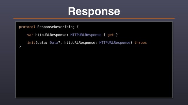 Response
protocol ResponseDescribing {
var httpURLResponse: HTTPURLResponse { get }
init(data: Data?, httpURLResponse: HTTPURLResponse) throws
}
