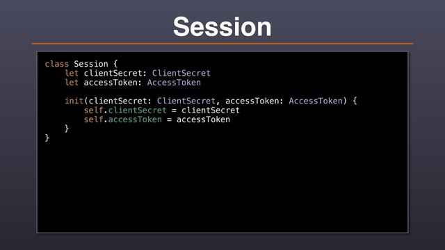 Session
class Session {
let clientSecret: ClientSecret
let accessToken: AccessToken
init(clientSecret: ClientSecret, accessToken: AccessToken) {
self.clientSecret = clientSecret
self.accessToken = accessToken
}
}

