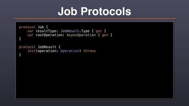 Job Protocols
protocol Job {
var resultType: JobResult.Type { get }
var rootOperation: AsyncOperation { get }
}
protocol JobResult {
init(operation: Operation) throws
}
