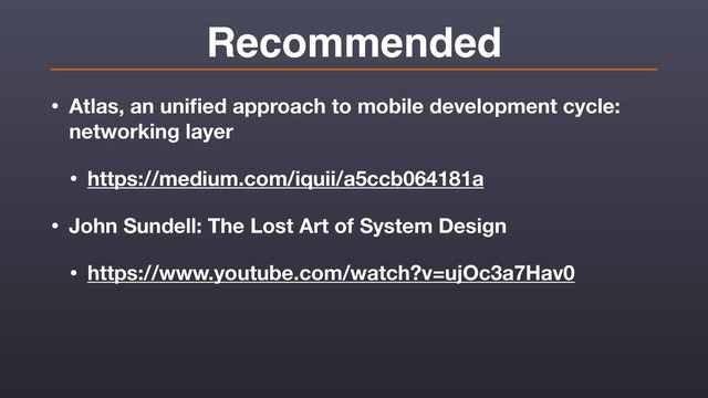 Recommended
• Atlas, an uniﬁed approach to mobile development cycle:
networking layer
• https://medium.com/iquii/a5ccb064181a
• John Sundell: The Lost Art of System Design
• https://www.youtube.com/watch?v=ujOc3a7Hav0
