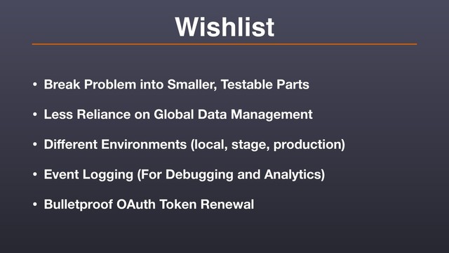 Wishlist
• Break Problem into Smaller, Testable Parts
• Less Reliance on Global Data Management
• Diﬀerent Environments (local, stage, production)
• Event Logging (For Debugging and Analytics)
• Bulletproof OAuth Token Renewal
