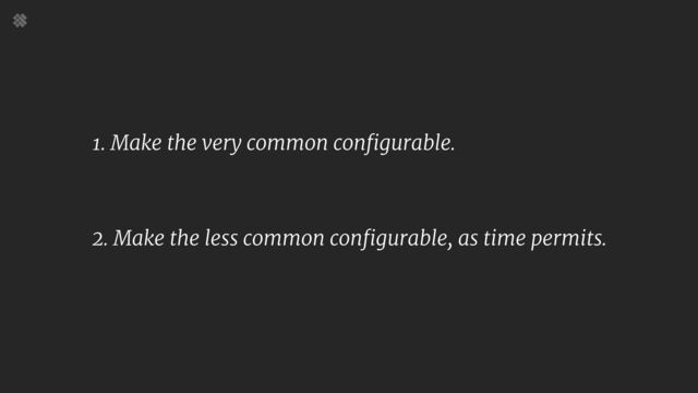 1. Make the very common configurable.


2. Make the less common configurable, as time permits.
