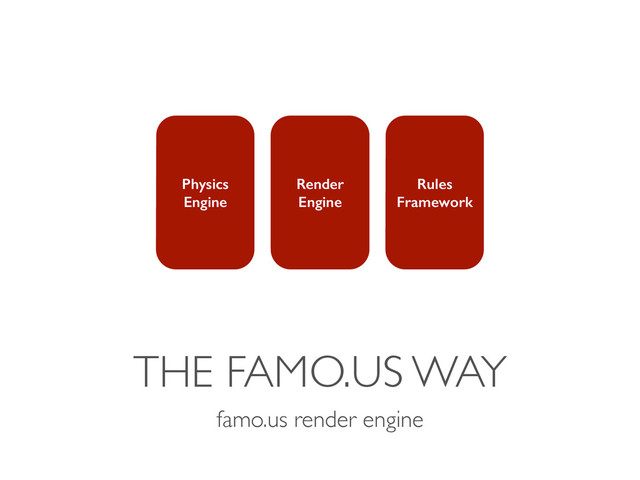 THE FAMO.US WAY
famo.us render engine
Physics
Engine
Render
Engine
Rules
Framework
