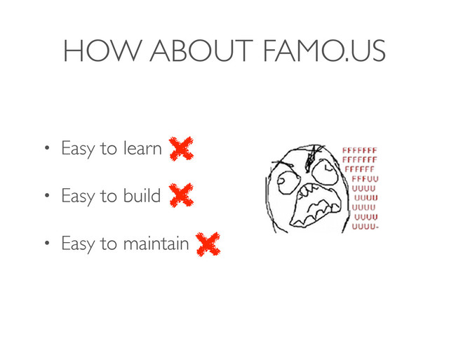 HOW ABOUT FAMO.US
• Easy to learn
• Easy to build
• Easy to maintain
