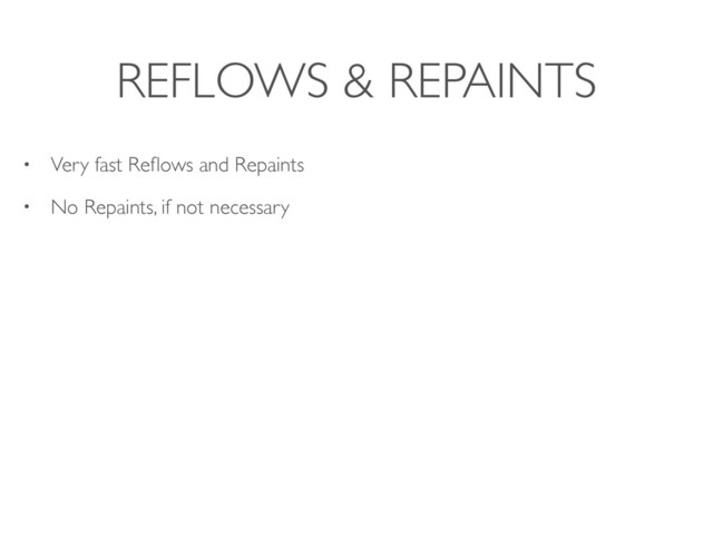 REFLOWS & REPAINTS
• Very fast Reﬂows and Repaints
• No Repaints, if not necessary
