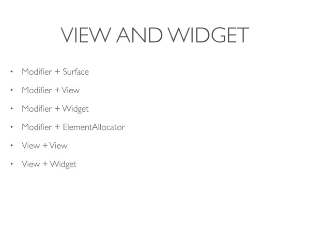 VIEW AND WIDGET
• Modiﬁer + Surface
• Modiﬁer + View
• Modiﬁer + Widget
• Modiﬁer + ElementAllocator
• View + View
• View + Widget
