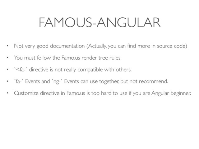 FAMOUS-ANGULAR
• Not very good documentation (Actually, you can ﬁnd more in source code)
• You must follow the Famo.us render tree rules.
• `