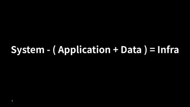 System - ( Application + Data ) = Infra
!

