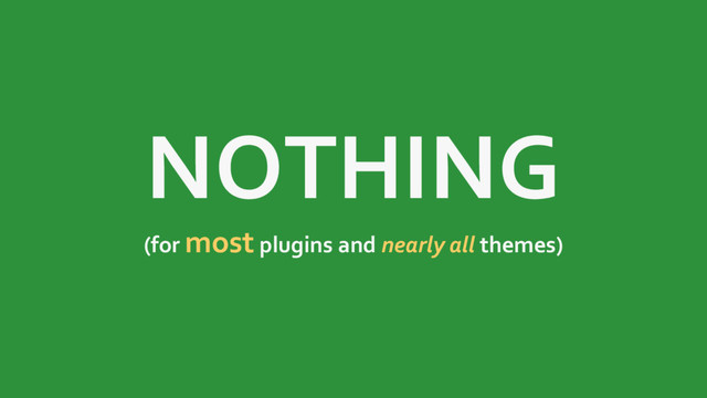 NOTHING
(for most plugins and nearly all themes)

