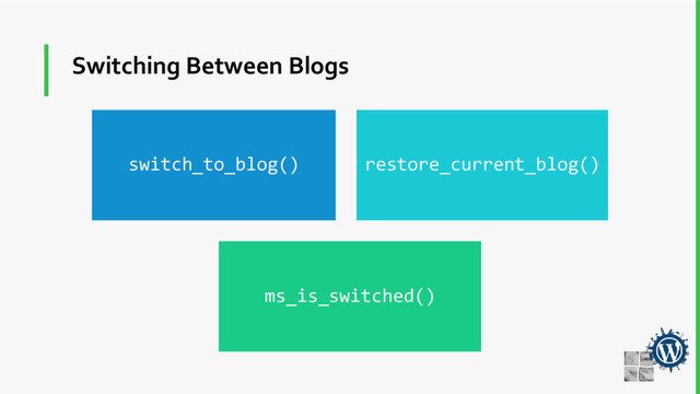 Switching Between Blogs
switch_to_blog() restore_current_blog()
ms_is_switched()
