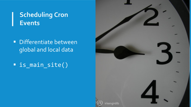 Scheduling Cron
Events
 Differentiate between
global and local data
 is_main_site()
irkengirdib
