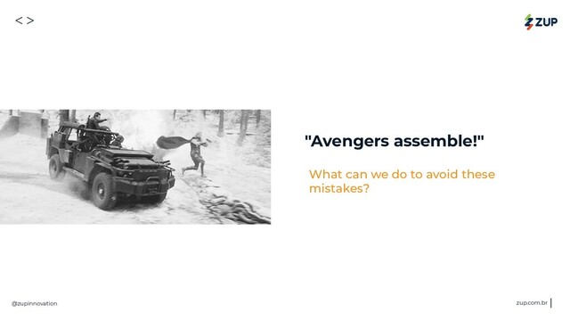 <>
@zupinnovation zup.com.br
"Avengers assemble!"
What can we do to avoid these
mistakes?
