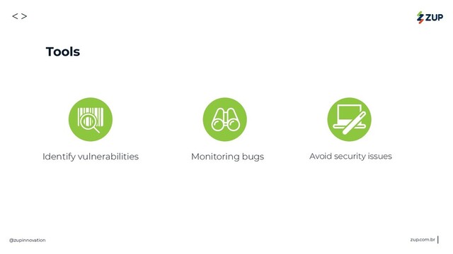 <>
@zupinnovation zup.com.br
Tools
Avoid security issues
700
mi
Identify vulnerabilities Monitoring bugs
