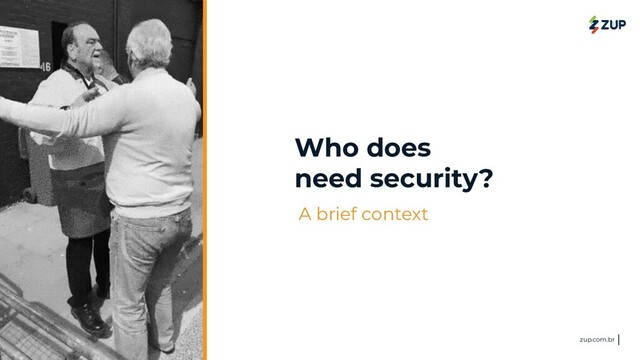 <>
@zupinnovation zup.com.br
Who does
need security?
A brief context
