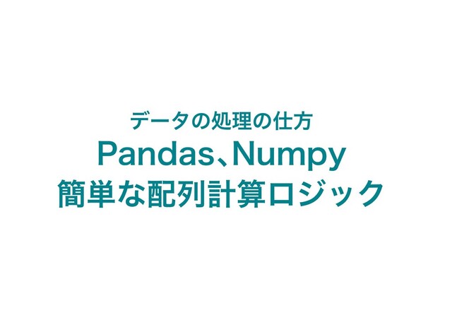 データの処理の仕方
Pandas、
Numpy
簡単な配列計算ロジック
