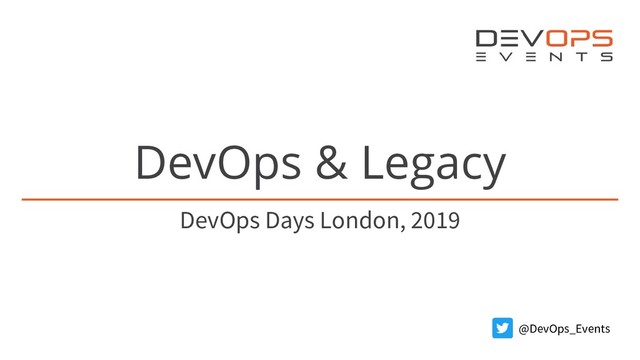 DevOps & Legacy
DevOps Days London, 2019
@DevOps_Events
