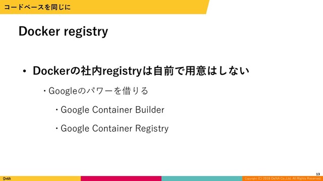 Copyright (C) 2018 DeNA Co.,Ltd. All Rights Reserved.
• Dockerの社内registryは⾃前で⽤意はしない
w Googleのパワーを借りる
w Google Container Builder
w Google Container Registry
Docker registry
ίʔυϕʔεΛಉ͡ʹ
13
