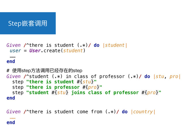 Step્ॺ᧣አ
# ֵአVWHSොဩ᧣አ૪ᕪਂࣁጱVWHS 
Given /^student (.*) in class of professor (.*)/ do |stu, pro| 
step "there is student #{stu}" 
step "there is professor #{pro}" 
step "student #{stu} joins class of professor #{pro}" 
end
Given /^there is student (.*)/ do |student|
user = User.create(student)
……
end
Given /^there is student come from (.*)/ do |country|
……
end
