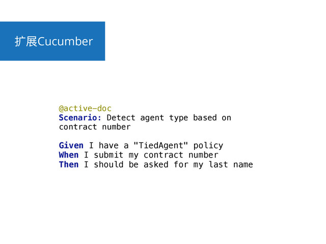 ಘ઀Cucumber
@active-doc 
Scenario: Detect agent type based on
contract number 
Given I have a "TiedAgent" policy 
When I submit my contract number 
Then I should be asked for my last name
