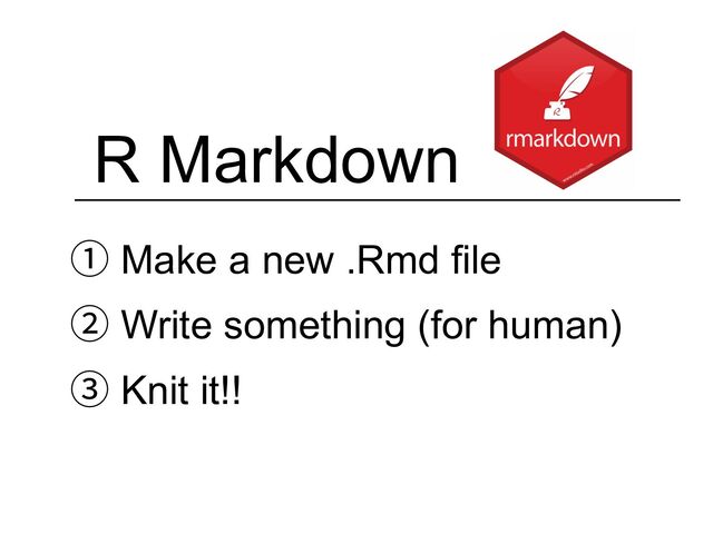 R Markdown
① Make a new .Rmd file
② Write something (for human)
③ Knit it!!

