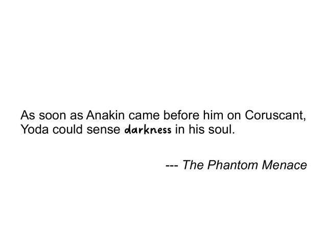 As soon as Anakin came before him on Coruscant,
Yoda could sense darkness in his soul.
--- The Phantom Menace
