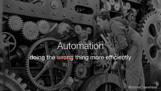 Automation
@steveElsewhere
doing the wrong thing more eﬃciently
